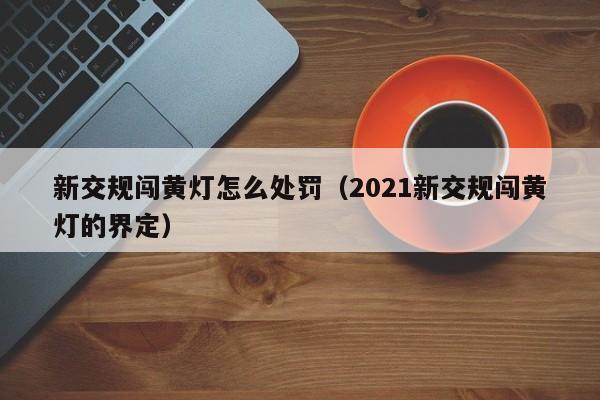 新交规闯黄灯怎么处罚（2021新交规闯黄灯的界定）