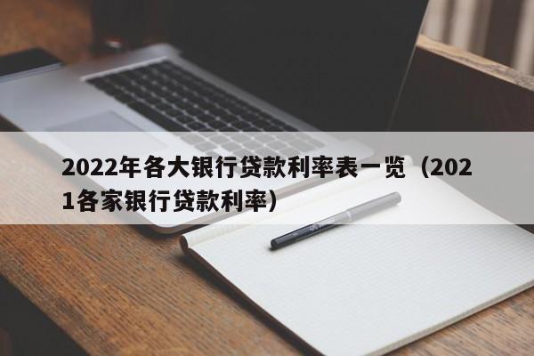 2022年各大银行贷款利率表一览（2021各家银行贷款利率）