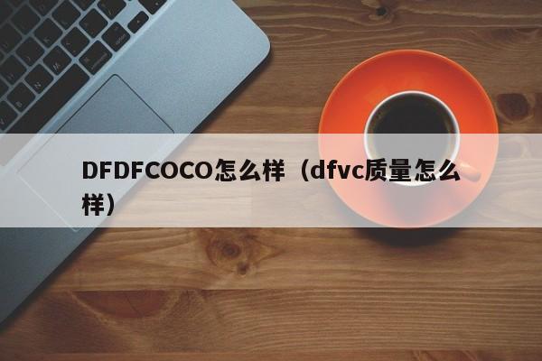 DFDFCOCO怎么样（dfvc质量怎么样）