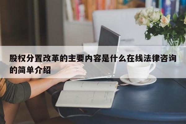 股权分置改革的主要内容是什么在线法律咨询的简单介绍